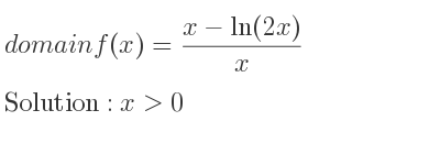The domain of f(x)=(x-ln(2x))/x is x>0